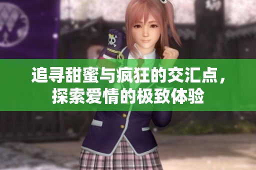 追寻甜蜜与疯狂的交汇点，探索爱情的极致体验