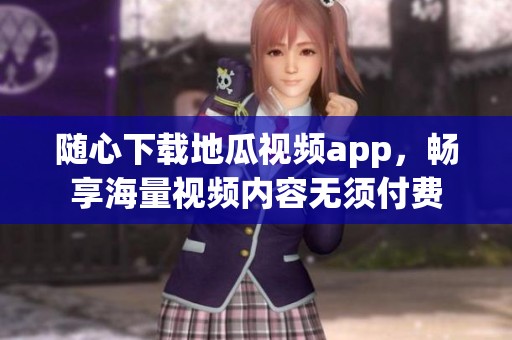 随心下载地瓜视频app，畅享海量视频内容无须付费