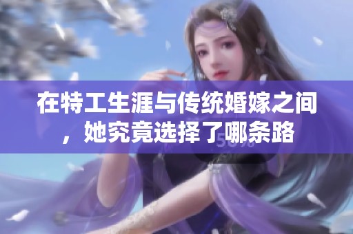 在特工生涯与传统婚嫁之间，她究竟选择了哪条路