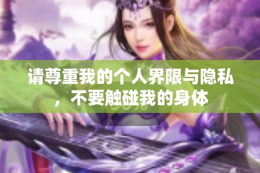 请尊重我的个人界限与隐私，不要触碰我的身体