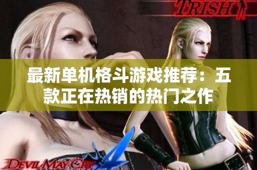 最新单机格斗游戏推荐：五款正在热销的热门之作