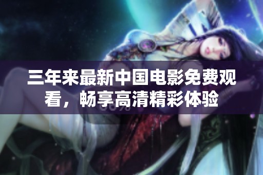 三年来最新中国电影免费观看，畅享高清精彩体验