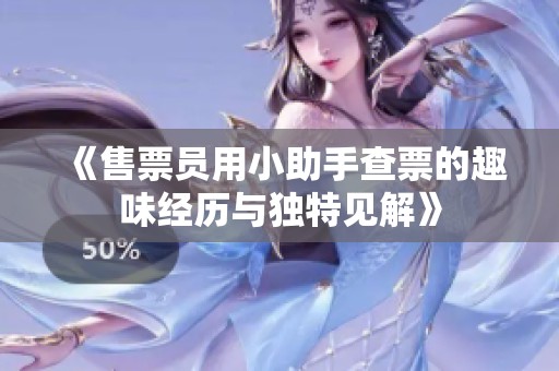 《售票员用小助手查票的趣味经历与独特见解》
