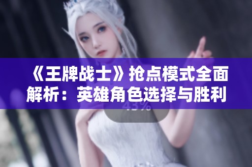 《王牌战士》抢点模式全面解析：英雄角色选择与胜利策略分享