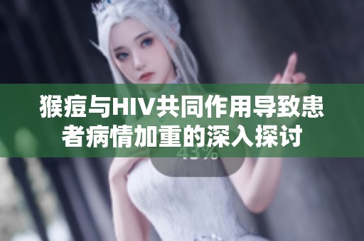 猴痘与HIV共同作用导致患者病情加重的深入探讨