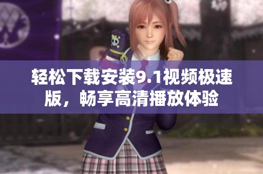 轻松下载安装9.1视频极速版，畅享高清播放体验