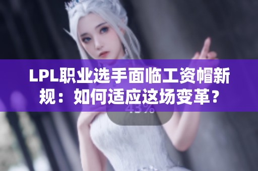 LPL职业选手面临工资帽新规：如何适应这场变革？