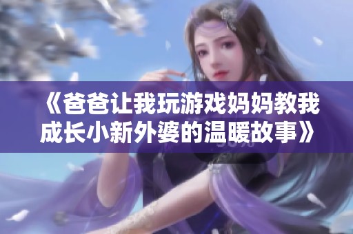 《爸爸让我玩游戏妈妈教我成长小新外婆的温暖故事》