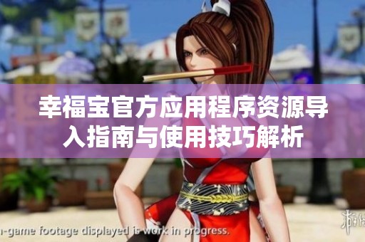幸福宝官方应用程序资源导入指南与使用技巧解析