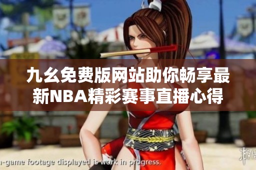 九幺免费版网站助你畅享最新NBA精彩赛事直播心得