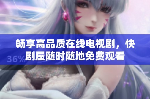 畅享高品质在线电视剧，快剧屋随时随地免费观看