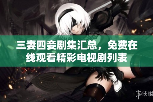 三妻四妾剧集汇总，免费在线观看精彩电视剧列表