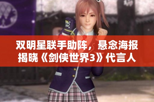 双明星联手助阵，悬念海报揭晓《剑侠世界3》代言人身份
