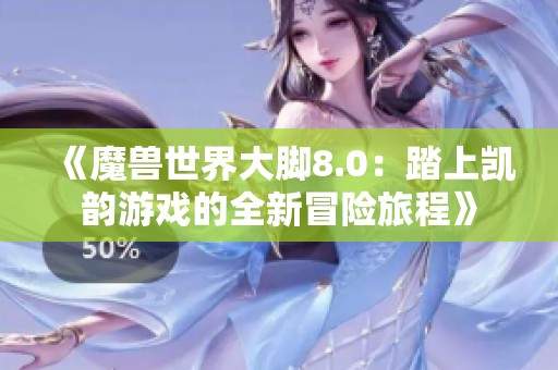 《魔兽世界大脚8.0：踏上凯韵游戏的全新冒险旅程》