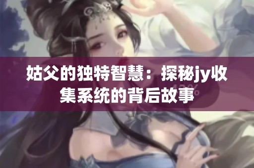 姑父的独特智慧：探秘jy收集系统的背后故事