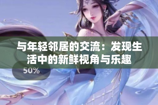与年轻邻居的交流：发现生活中的新鲜视角与乐趣