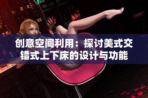 创意空间利用：探讨美式交错式上下床的设计与功能