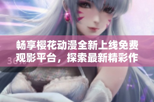 畅享樱花动漫全新上线免费观影平台，探索最新精彩作品