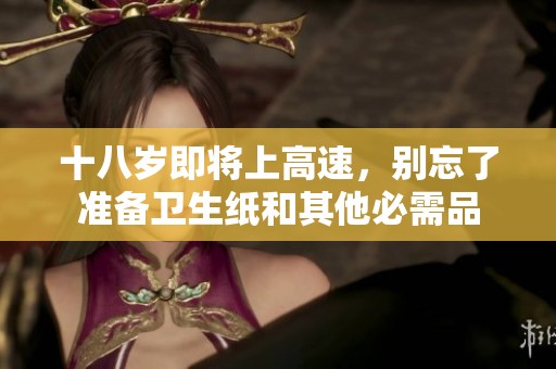 十八岁即将上高速，别忘了准备卫生纸和其他必需品