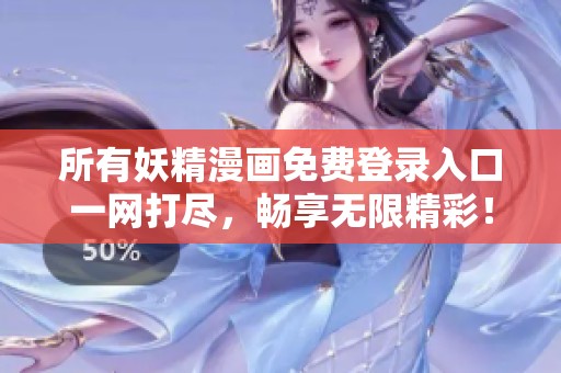 所有妖精漫画免费登录入口一网打尽，畅享无限精彩！