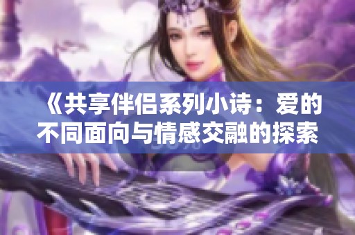 《共享伴侣系列小诗：爱的不同面向与情感交融的探索》
