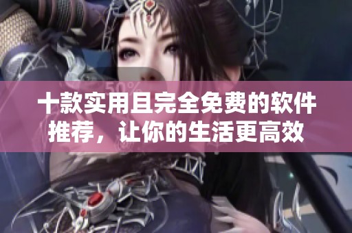 十款实用且完全免费的软件推荐，让你的生活更高效