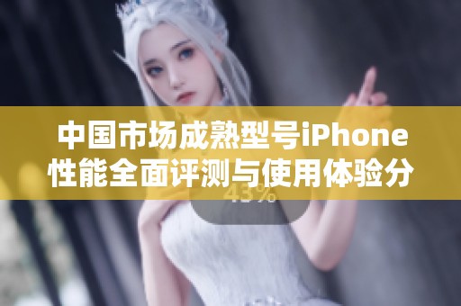 中国市场成熟型号iPhone性能全面评测与使用体验分析