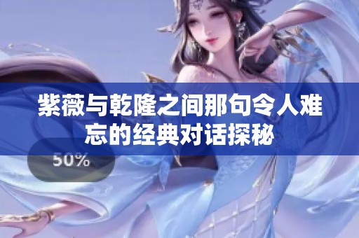 紫薇与乾隆之间那句令人难忘的经典对话探秘