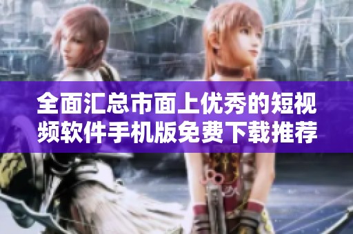 全面汇总市面上优秀的短视频软件手机版免费下载推荐