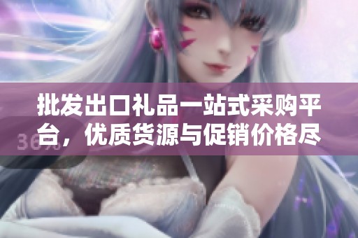 批发出口礼品一站式采购平台，优质货源与促销价格尽在阿里巴巴