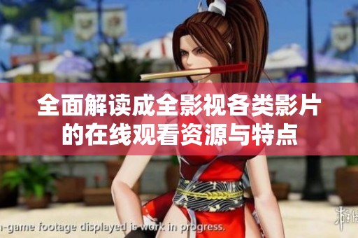 全面解读成全影视各类影片的在线观看资源与特点