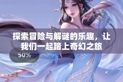 探索冒险与解谜的乐趣，让我们一起踏上奇幻之旅