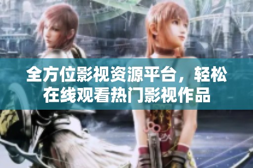 全方位影视资源平台，轻松在线观看热门影视作品