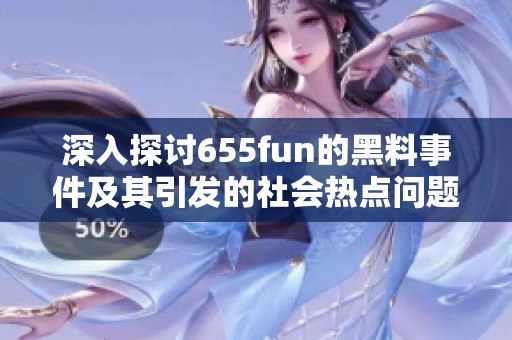 深入探讨655fun的黑料事件及其引发的社会热点问题