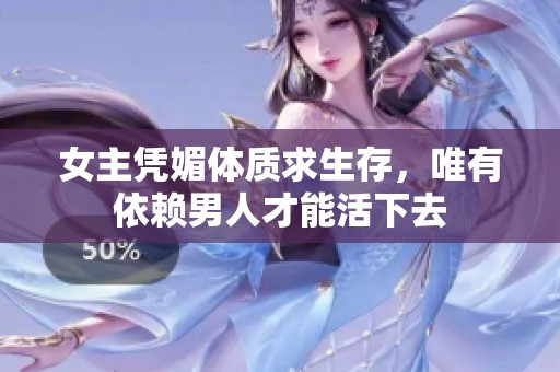 女主凭媚体质求生存，唯有依赖男人才能活下去