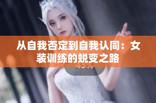 从自我否定到自我认同：女装训练的蜕变之路