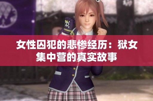 女性囚犯的悲惨经历：狱女集中营的真实故事