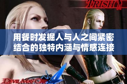 用餐时发掘人与人之间紧密结合的独特内涵与情感连接