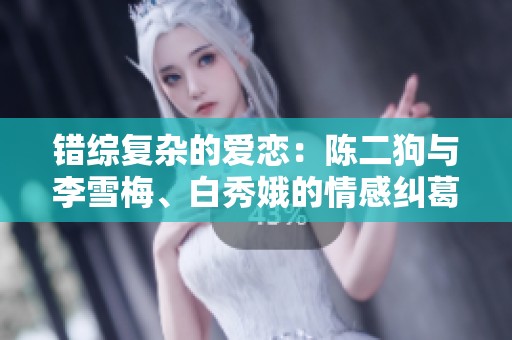 错综复杂的爱恋：陈二狗与李雪梅、白秀娥的情感纠葛史
