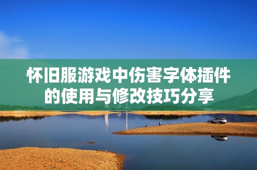 怀旧服游戏中伤害字体插件的使用与修改技巧分享