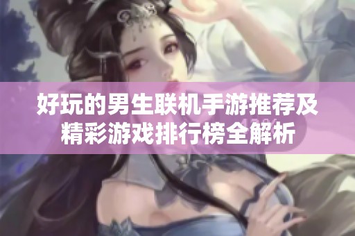 好玩的男生联机手游推荐及精彩游戏排行榜全解析