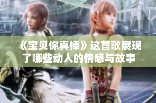 《宝贝你真棒》这首歌展现了哪些动人的情感与故事