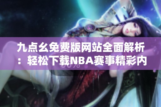 九点幺免费版网站全面解析：轻松下载NBA赛事精彩内容