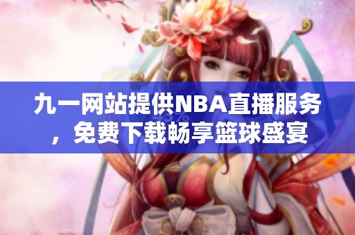 九一网站提供NBA直播服务，免费下载畅享篮球盛宴