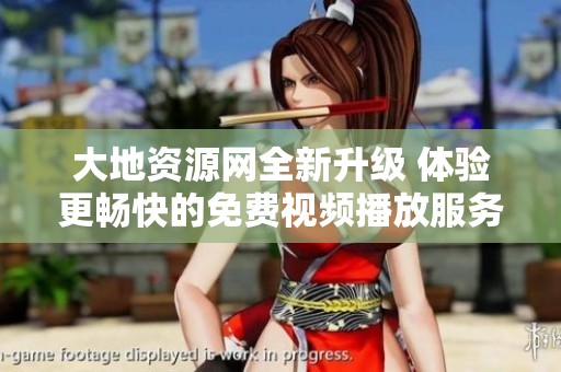 大地资源网全新升级 体验更畅快的免费视频播放服务