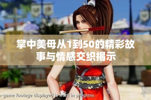 掌中美母从1到50的精彩故事与情感交织揭示