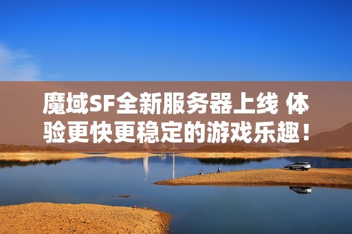 魔域SF全新服务器上线 体验更快更稳定的游戏乐趣！