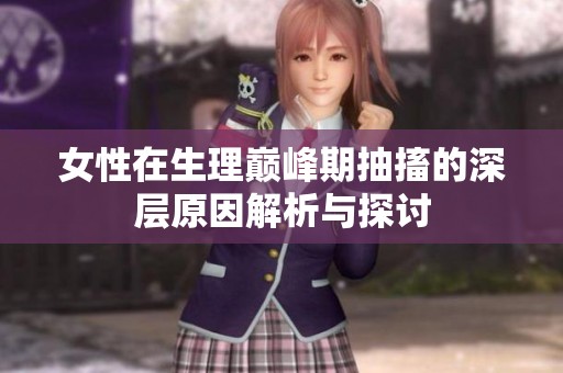 女性在生理巅峰期抽搐的深层原因解析与探讨