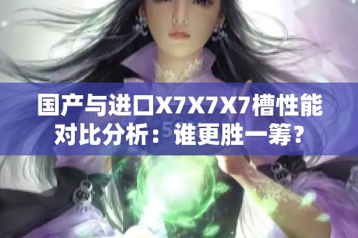 国产与进口X7X7X7槽性能对比分析：谁更胜一筹？
