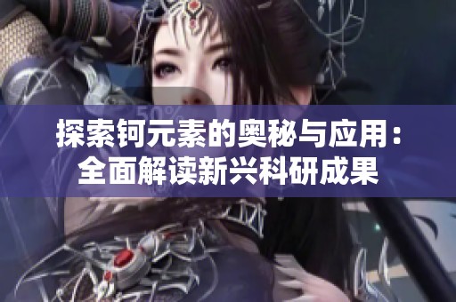 探索钶元素的奥秘与应用：全面解读新兴科研成果